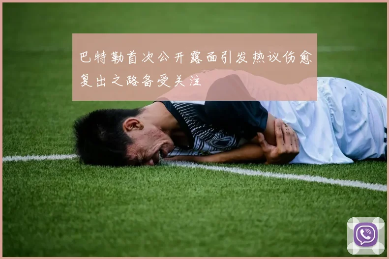 巴特勒首次公开露面引发热议伤愈复出之路备受关注