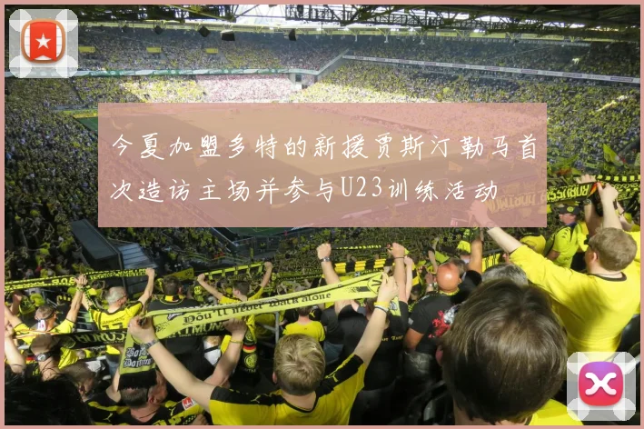 今夏加盟多特的新援贾斯汀勒马首次造访主场并参与U23训练活动