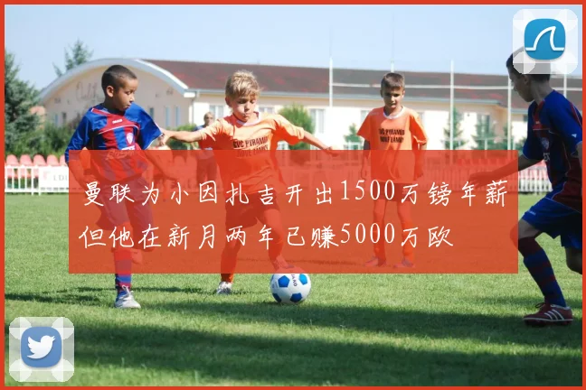 曼联为小因扎吉开出1500万镑年薪但他在新月两年已赚5000万欧