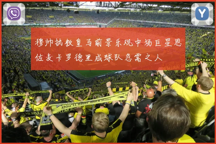 穆帅执教皇马前景乐观中场巨星恩佐麦卡罗德里成球队急需之人