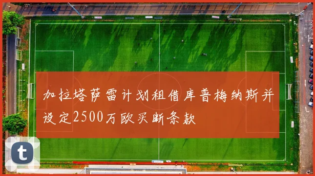 加拉塔萨雷计划租借库普梅纳斯并设定2500万欧买断条款