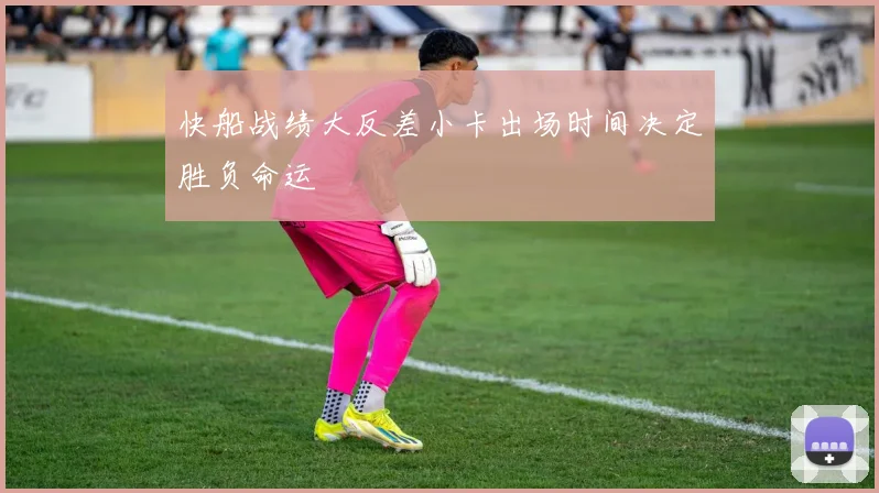 快船战绩大反差小卡出场时间决定胜负命运