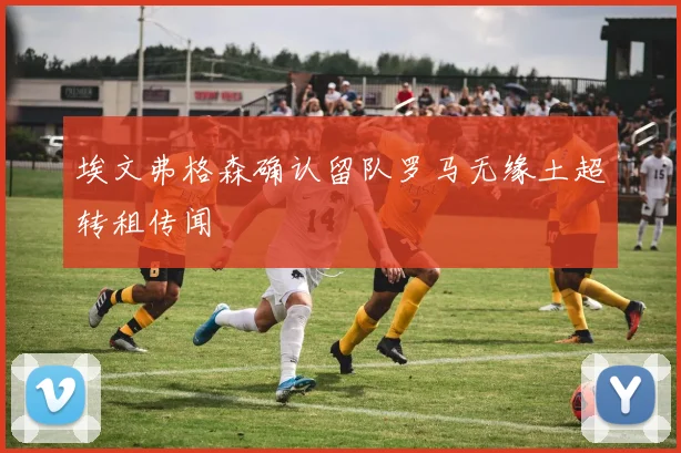 埃文弗格森确认留队罗马无缘土超转租传闻