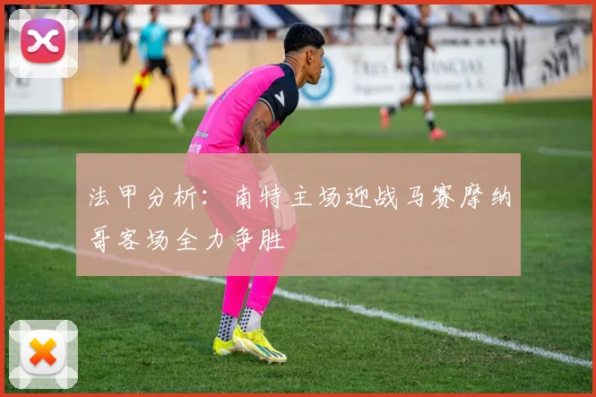 法甲分析：南特主场迎战马赛摩纳哥客场全力争胜
