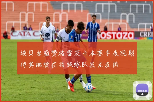埃贝尔盛赞格雷茨卡本赛季表现期待其继续在顶级球队发光发热
