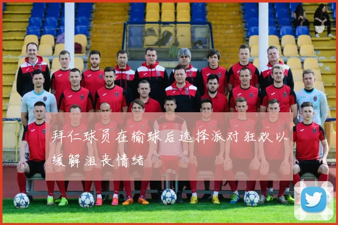 拜仁球员在输球后选择派对狂欢以缓解沮丧情绪