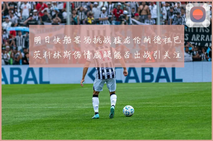 明日快船客场挑战猛龙伦纳德祖巴茨科林斯伤情成疑能否出战引关注
