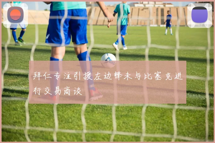 拜仁专注引援左边锋未与比塞克进行交易商谈